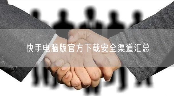 快手电脑版官方下载安全渠道汇总