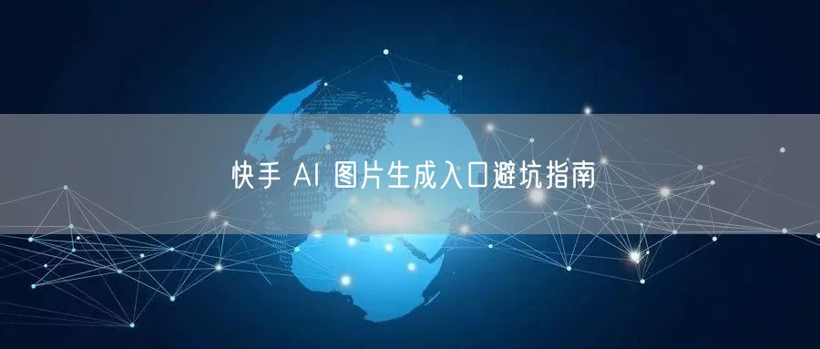 快手 AI 图片生成入口避坑指南