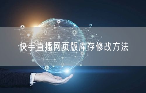 快手直播网页版库存修改方法