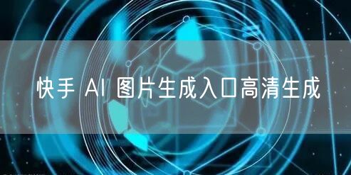 快手 AI 图片生成入口高清生成