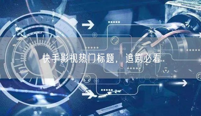 快手影视热门标题，追剧必看
