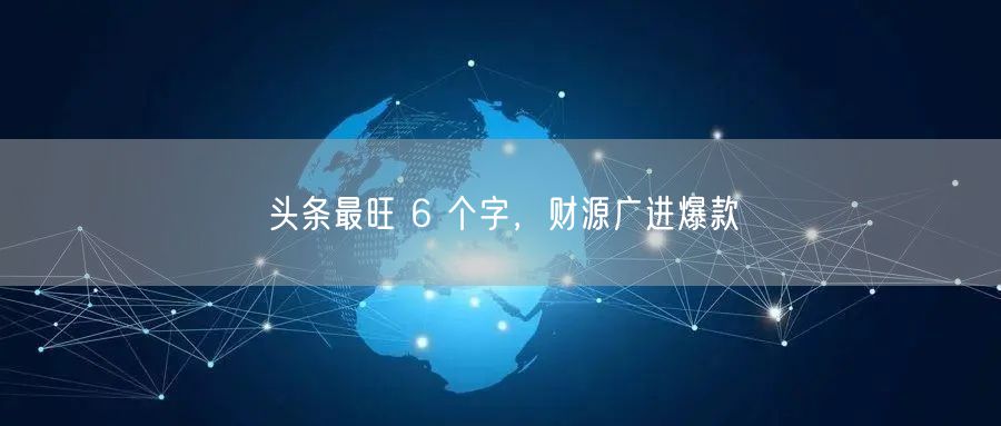 头条最旺 6 个字，财源广进爆款