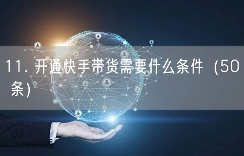 11. 开通快手带货需要什么条件（50 条）