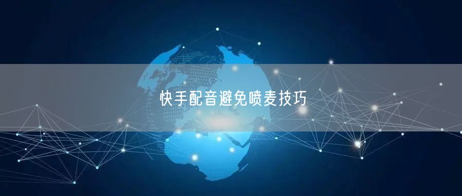 快手配音避免喷麦技巧