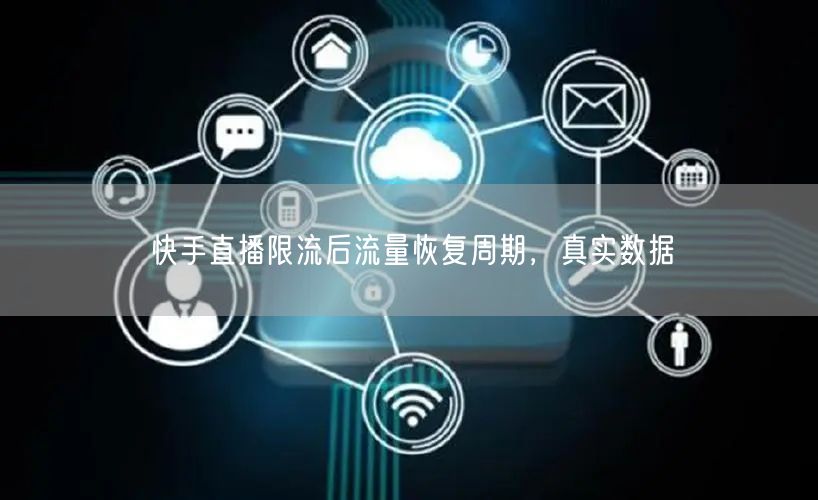 快手直播限流后流量恢复周期，真实数据