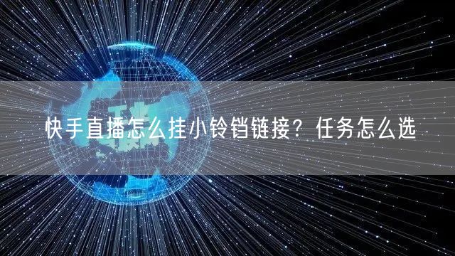 快手直播怎么挂小铃铛链接？任务怎么选