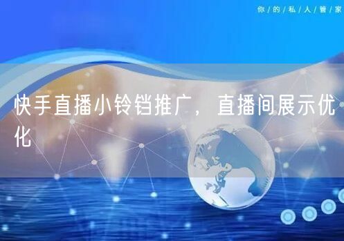 快手直播小铃铛推广，直播间展示优化