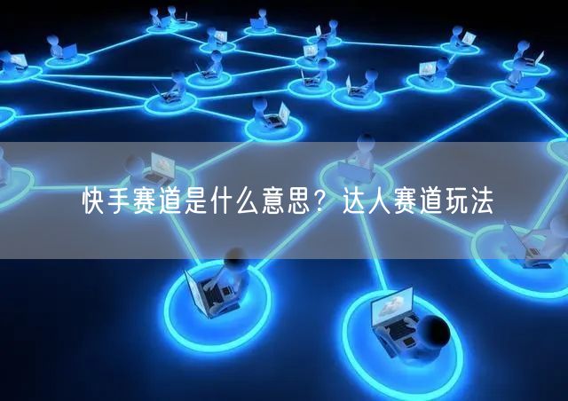 快手赛道是什么意思？达人赛道玩法