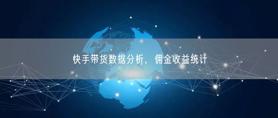 快手带货数据分析，佣金收益统计