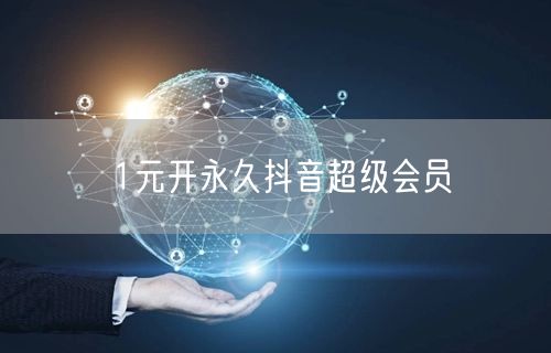 1元开永久抖音超级会员