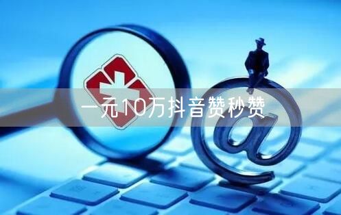一元10万抖音赞秒赞