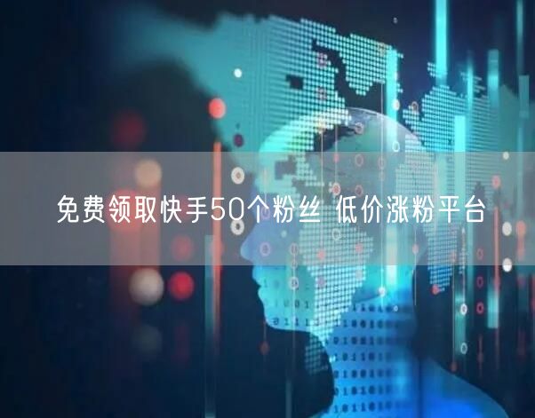 免费领取快手50个粉丝 低价涨粉平台