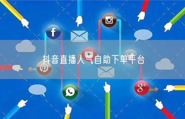 抖音直播人气自助下单平台
