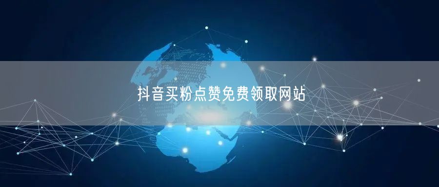 抖音买粉点赞免费领取网站