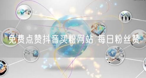 免费点赞抖音买粉网站 每日粉丝赞
