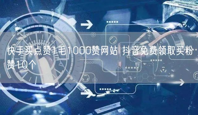 快手买点赞1毛1000赞网站 抖音免费领取买粉赞10个