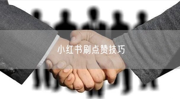 小红书刷点赞技巧