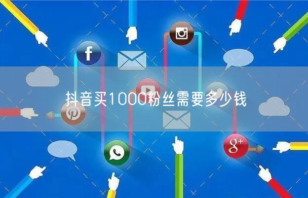 抖音买1000粉丝需要多少钱