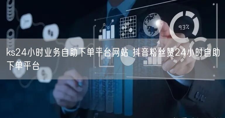 ks24小时业务自助下单平台网站 抖音粉丝赞24小时自助下单平台