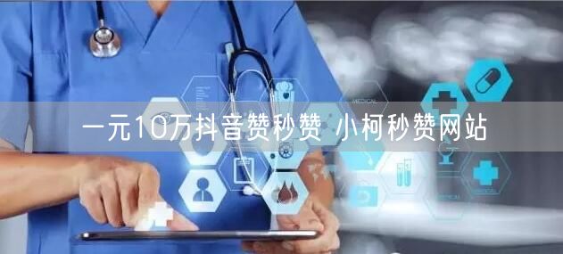 一元10万抖音赞秒赞 小柯秒赞网站