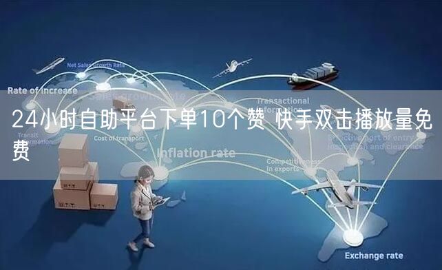 24小时自助平台下单10个赞 快手双击播放量免费