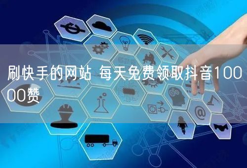 刷快手的网站 每天免费领取抖音10000赞