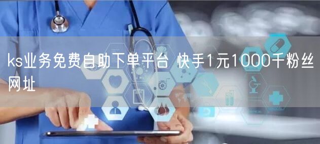 ks业务免费自助下单平台 快手1元1000千粉丝网址