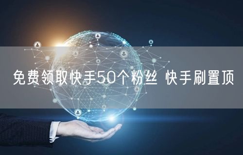 免费领取快手50个粉丝 快手刷置顶