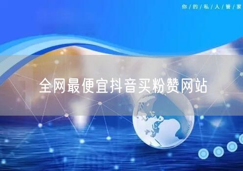 全网最便宜抖音买粉赞网站