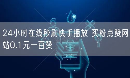24小时在线秒刷快手播放 买粉点赞网站0.1元一百赞