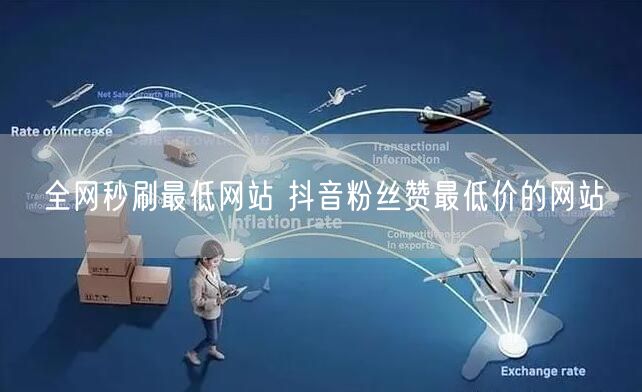 全网秒刷最低网站 抖音粉丝赞最低价的网站