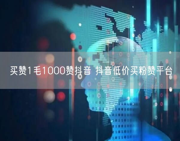 买赞1毛1000赞抖音 抖音低价买粉赞平台