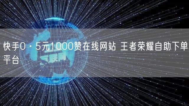 快手0·5元1000赞在线网站 王者荣耀自助下单平台