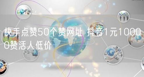 快手点赞50个赞网址 抖音1元10000赞活人低价