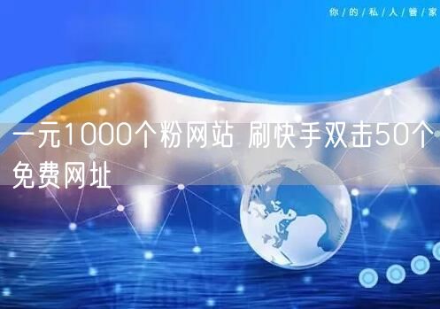 一元1000个粉网站 刷快手双击50个免费网址