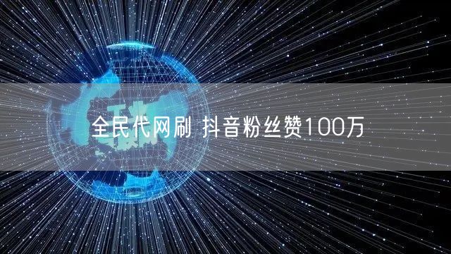 全民代网刷 抖音粉丝赞100万