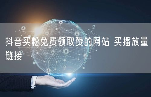 抖音买粉免费领取赞的网站 买播放量链接