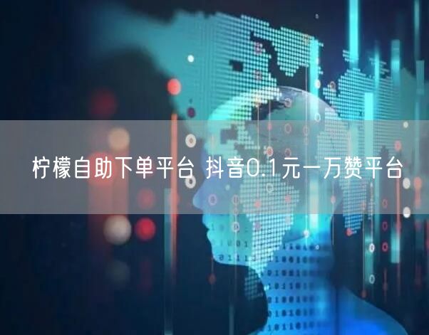 柠檬自助下单平台 抖音0.1元一万赞平台
