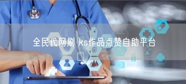 全民代网刷 ks作品点赞自助平台