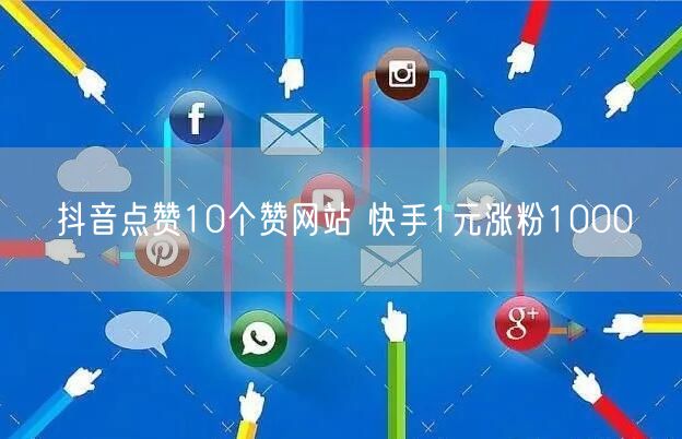 抖音点赞10个赞网站 快手1元涨粉1000