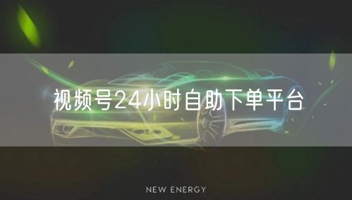 视频号24小时自助下单平台