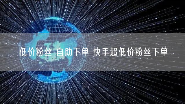 低价粉丝 自助下单 快手超低价粉丝下单