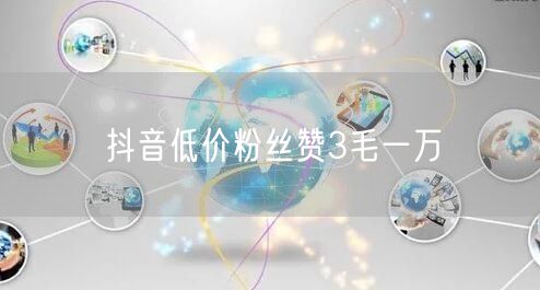 抖音低价粉丝赞3毛一万