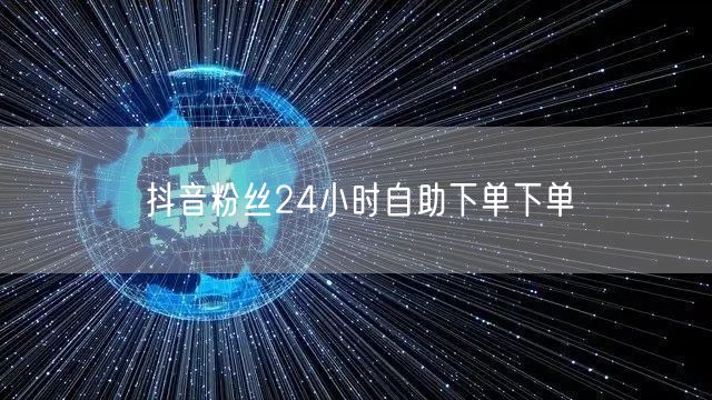 抖音粉丝24小时自助下单下单