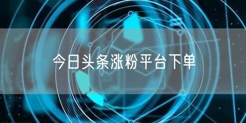 今日头条涨粉平台下单