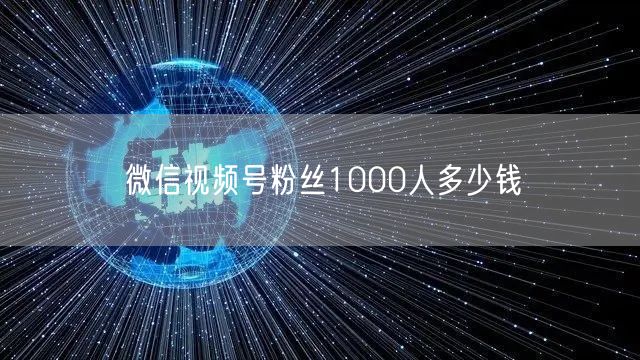 微信视频号粉丝1000人多少钱
