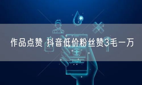作品点赞 抖音低价粉丝赞3毛一万