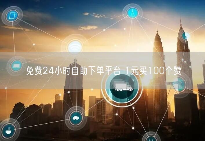 免费24小时自助下单平台 1元买100个赞