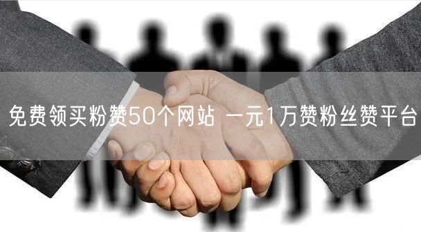 免费领买粉赞50个网站 一元1万赞粉丝赞平台