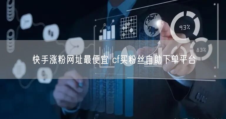 快手涨粉网址最便宜 cf买粉丝自助下单平台
